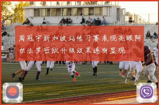周冠宇新加坡站练习赛表现亮眼阿尔法罗密欧升级效果逐渐显现