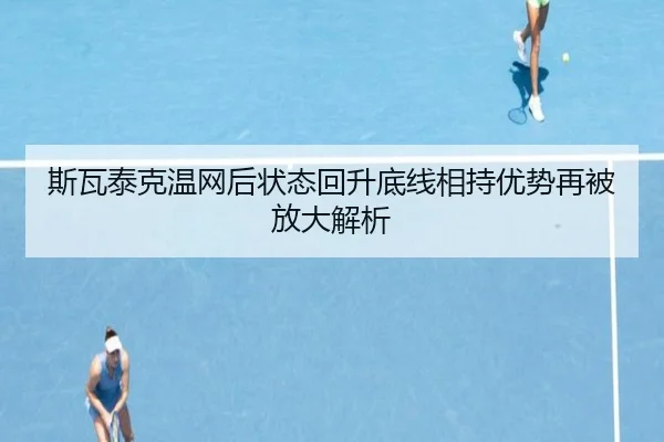 斯瓦泰克温网后状态回升底线相持优势再被放大解析 | LEYU.COMapp