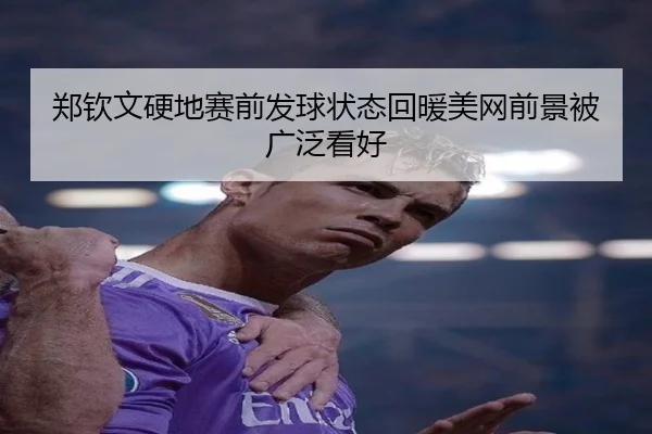 郑钦文硬地赛前发球状态回暖美网前景被广泛看好（LEYU.COMapp）