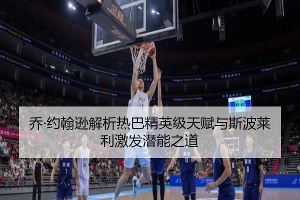 乔·约翰逊解析热巴精英级天赋与斯波莱利激发潜能之道（LEYU.COMapp）