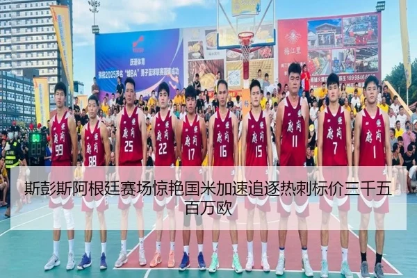 斯彭斯阿根廷赛场惊艳国米加速追逐热刺标价三千五百万欧 | LEYU.COMapp
