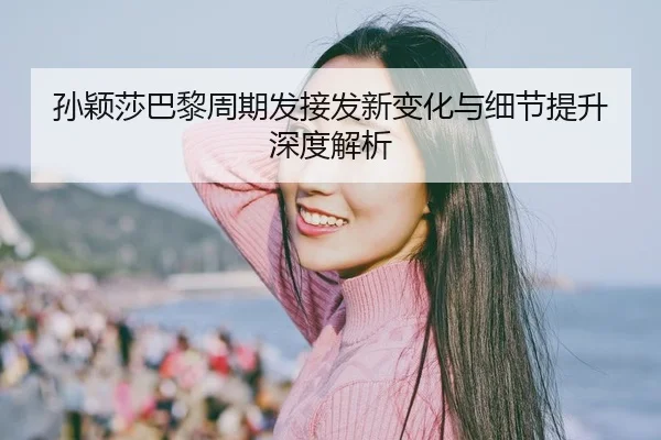 孙颖莎巴黎周期发接发新变化与细节提升深度解析 - LEYU.COMapp