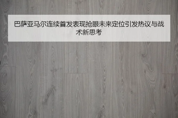 巴萨亚马尔连续首发表现抢眼未来定位引发热议与战术新思考 | LEYU.COMapp