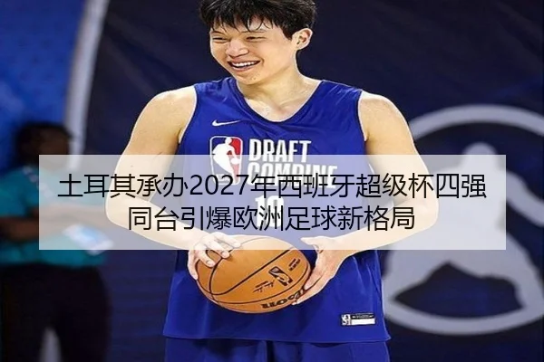 土耳其承办2027年西班牙超级杯四强同台引爆欧洲足球新格局 - LEYU.COMapp