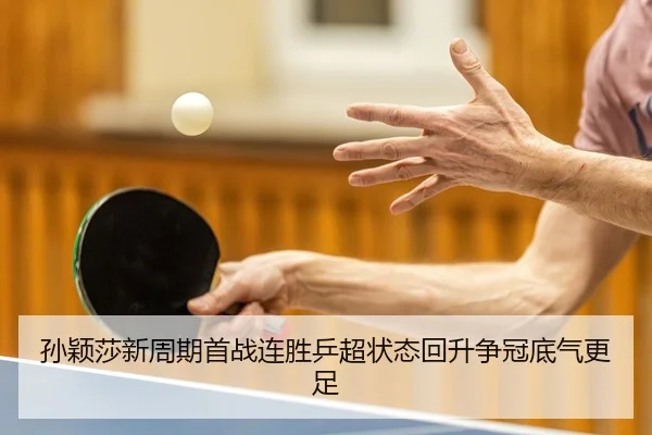 孙颖莎新周期首战连胜乒超状态回升争冠底气更足（LEYU.COMapp）
