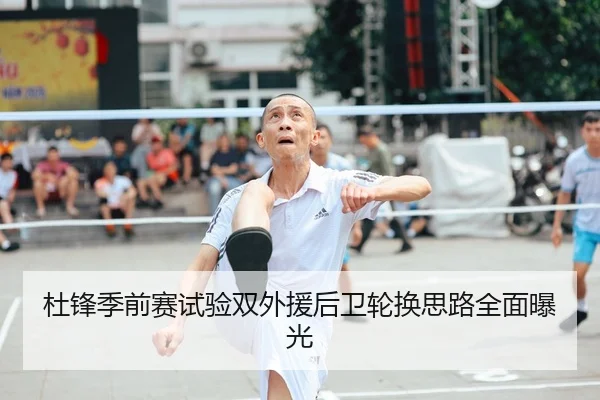 杜锋季前赛试验双外援后卫轮换思路全面曝光（LEYU.COMapp）