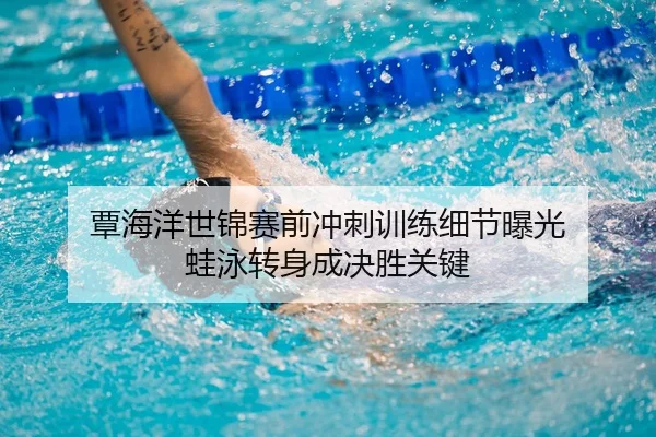 覃海洋世锦赛前冲刺训练细节曝光 蛙泳转身成决胜关键（LEYU.COMapp）