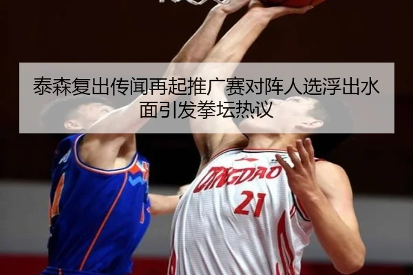 泰森复出传闻再起推广赛对阵人选浮出水面引发拳坛热议 | LEYU.COMapp