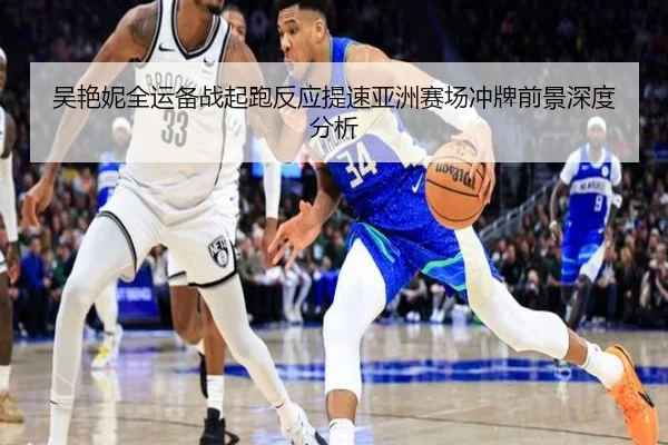 吴艳妮全运备战起跑反应提速亚洲赛场冲牌前景深度分析（LEYU.COMapp）